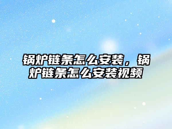 鍋爐鏈條怎么安裝，鍋爐鏈條怎么安裝視頻