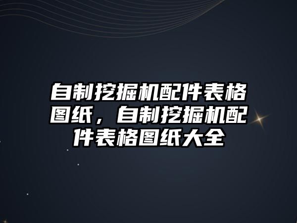 自制挖掘機(jī)配件表格圖紙，自制挖掘機(jī)配件表格圖紙大全