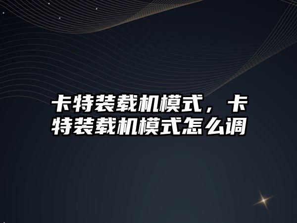 卡特裝載機模式，卡特裝載機模式怎么調(diào)