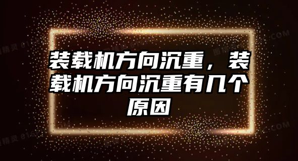 裝載機方向沉重，裝載機方向沉重有幾個原因