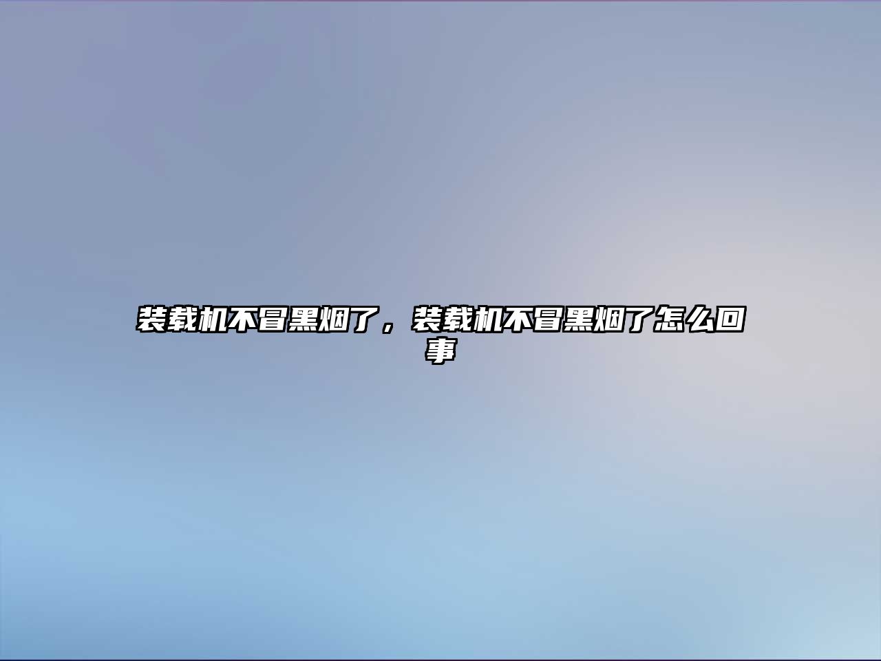 裝載機(jī)不冒黑煙了，裝載機(jī)不冒黑煙了怎么回事