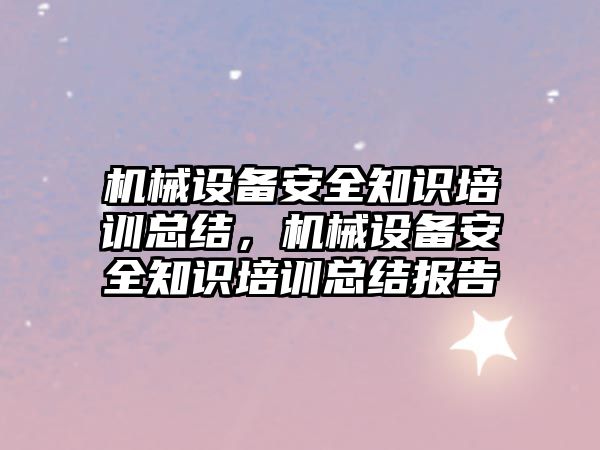 機械設備安全知識培訓總結(jié)，機械設備安全知識培訓總結(jié)報告