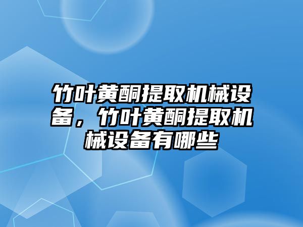 竹葉黃酮提取機(jī)械設(shè)備，竹葉黃酮提取機(jī)械設(shè)備有哪些