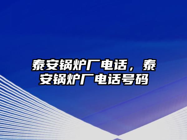 泰安鍋爐廠電話，泰安鍋爐廠電話號碼