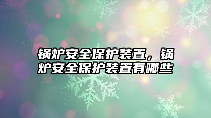 鍋爐安全保護(hù)裝置，鍋爐安全保護(hù)裝置有哪些