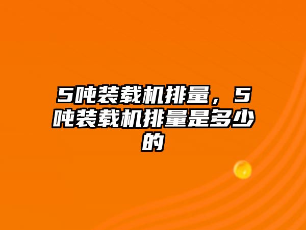 5噸裝載機(jī)排量，5噸裝載機(jī)排量是多少的