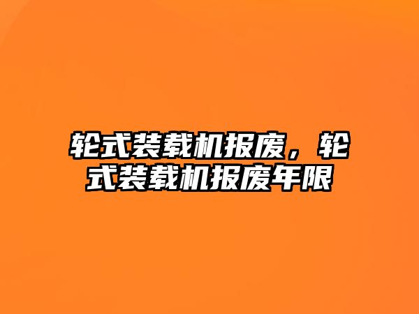 輪式裝載機報廢，輪式裝載機報廢年限