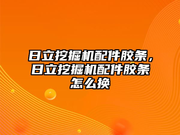 日立挖掘機(jī)配件膠條，日立挖掘機(jī)配件膠條怎么換