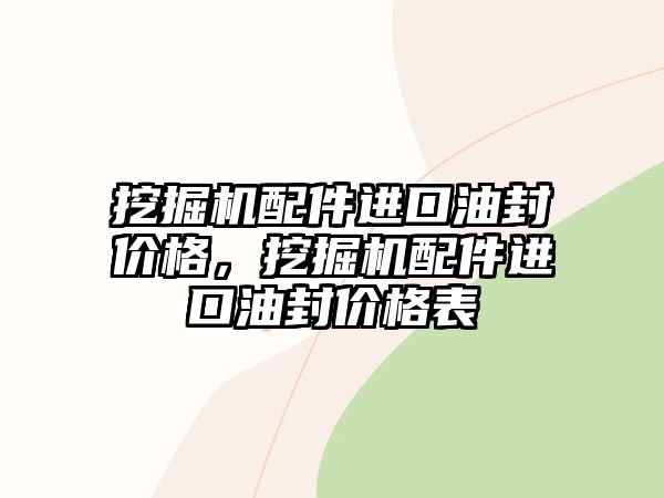 挖掘機(jī)配件進(jìn)口油封價(jià)格，挖掘機(jī)配件進(jìn)口油封價(jià)格表