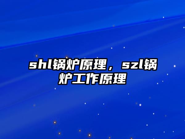 shl鍋爐原理，szl鍋爐工作原理