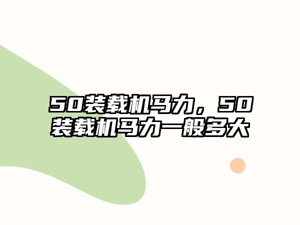 50裝載機(jī)馬力，50裝載機(jī)馬力一般多大