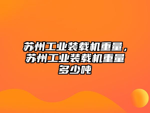 蘇州工業(yè)裝載機(jī)重量，蘇州工業(yè)裝載機(jī)重量多少噸