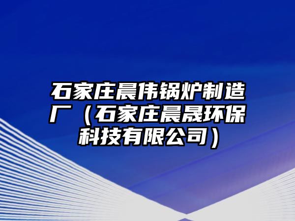 石家莊晨偉鍋爐制造廠（石家莊晨晟環(huán)?？萍加邢薰荆?/>	
								</i>
								<p class=