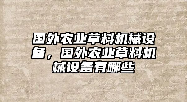 國外農(nóng)業(yè)草料機械設(shè)備，國外農(nóng)業(yè)草料機械設(shè)備有哪些