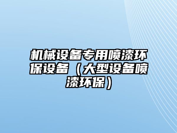 機械設備專用噴漆環(huán)保設備（大型設備噴漆環(huán)保）