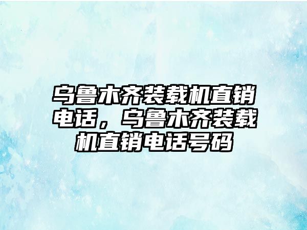 烏魯木齊裝載機(jī)直銷電話，烏魯木齊裝載機(jī)直銷電話號碼