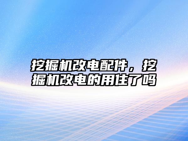 挖掘機改電配件，挖掘機改電的用住了嗎