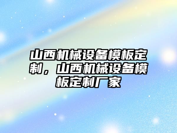 山西機(jī)械設(shè)備模板定制，山西機(jī)械設(shè)備模板定制廠家