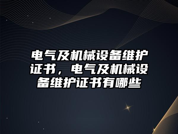 電氣及機(jī)械設(shè)備維護(hù)證書，電氣及機(jī)械設(shè)備維護(hù)證書有哪些