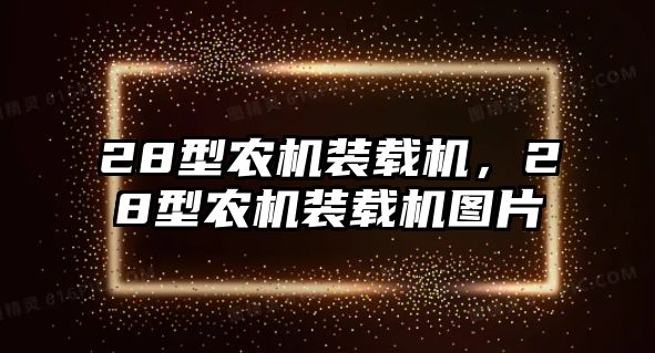 28型農(nóng)機(jī)裝載機(jī)，28型農(nóng)機(jī)裝載機(jī)圖片