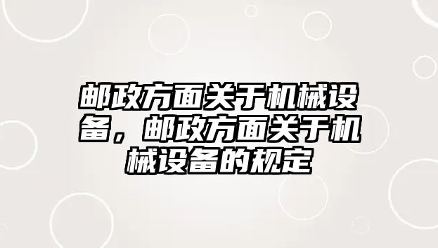 郵政方面關(guān)于機械設(shè)備，郵政方面關(guān)于機械設(shè)備的規(guī)定