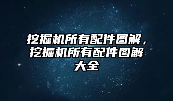 挖掘機所有配件圖解，挖掘機所有配件圖解大全