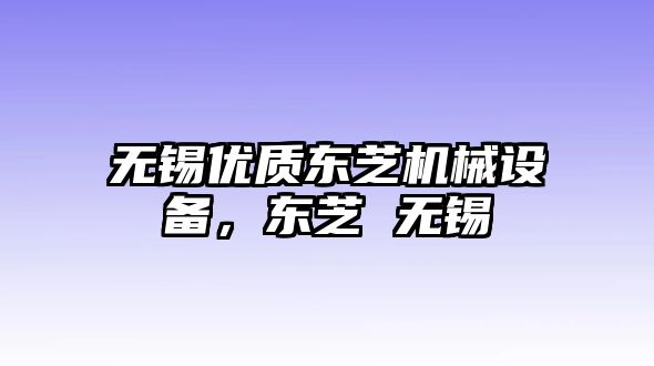 無錫優(yōu)質(zhì)東芝機(jī)械設(shè)備，東芝 無錫