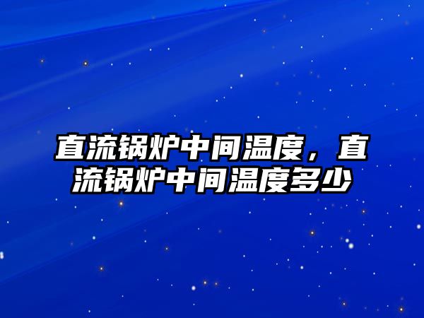 直流鍋爐中間溫度，直流鍋爐中間溫度多少