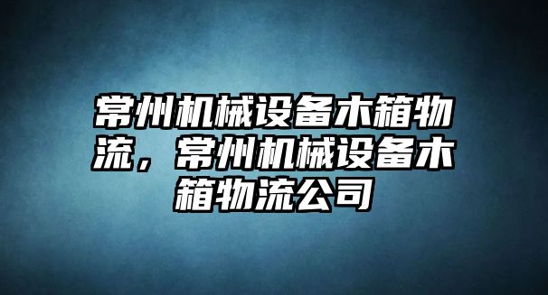 常州機(jī)械設(shè)備木箱物流，常州機(jī)械設(shè)備木箱物流公司