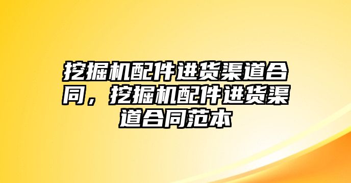 挖掘機配件進貨渠道合同，挖掘機配件進貨渠道合同范本