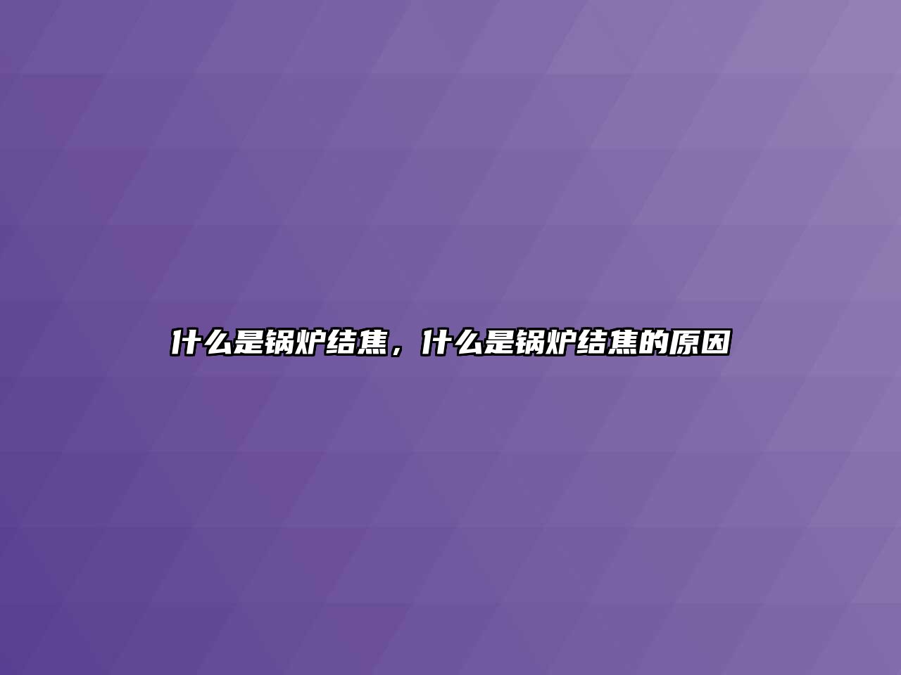 什么是鍋爐結(jié)焦，什么是鍋爐結(jié)焦的原因