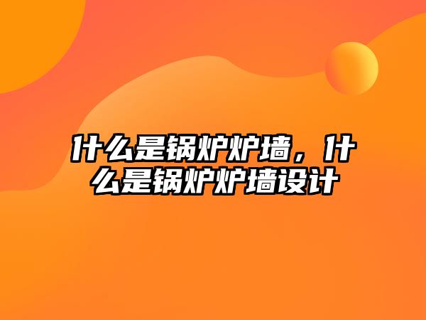 什么是鍋爐爐墻，什么是鍋爐爐墻設(shè)計(jì)