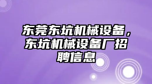 東莞東坑機(jī)械設(shè)備，東坑機(jī)械設(shè)備廠招聘信息