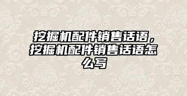 挖掘機(jī)配件銷售話語，挖掘機(jī)配件銷售話語怎么寫