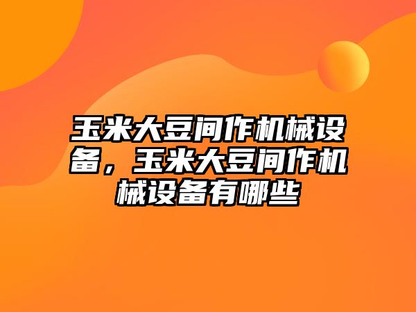 玉米大豆間作機(jī)械設(shè)備，玉米大豆間作機(jī)械設(shè)備有哪些