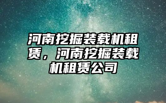 河南挖掘裝載機租賃，河南挖掘裝載機租賃公司