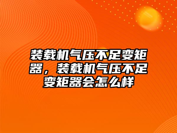 裝載機(jī)氣壓不足變矩器，裝載機(jī)氣壓不足變矩器會怎么樣