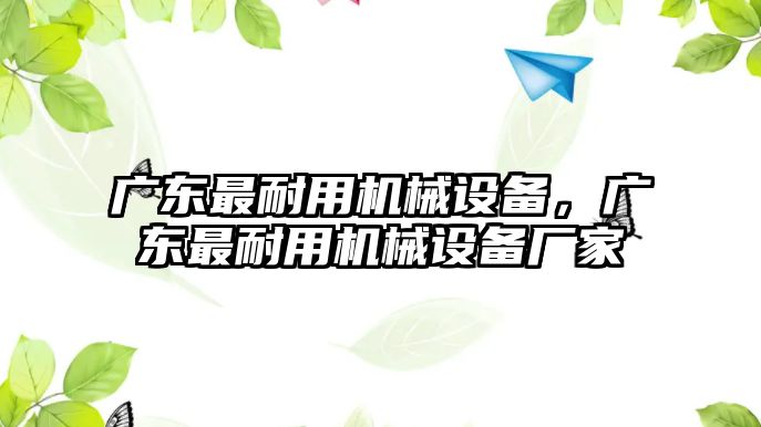 廣東最耐用機械設(shè)備，廣東最耐用機械設(shè)備廠家