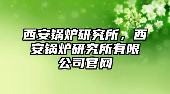 西安鍋爐研究所，西安鍋爐研究所有限公司官網