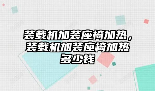 裝載機(jī)加裝座椅加熱，裝載機(jī)加裝座椅加熱多少錢