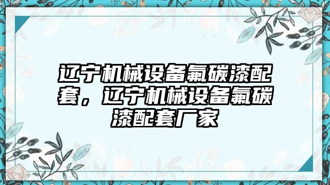 遼寧機械設(shè)備氟碳漆配套，遼寧機械設(shè)備氟碳漆配套廠家