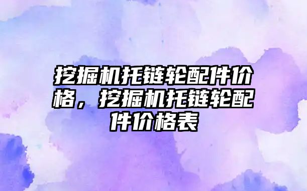 挖掘機托鏈輪配件價格，挖掘機托鏈輪配件價格表