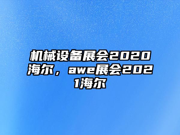 機械設(shè)備展會2020海爾，awe展會2021海爾