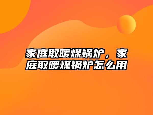 家庭取暖煤鍋爐，家庭取暖煤鍋爐怎么用