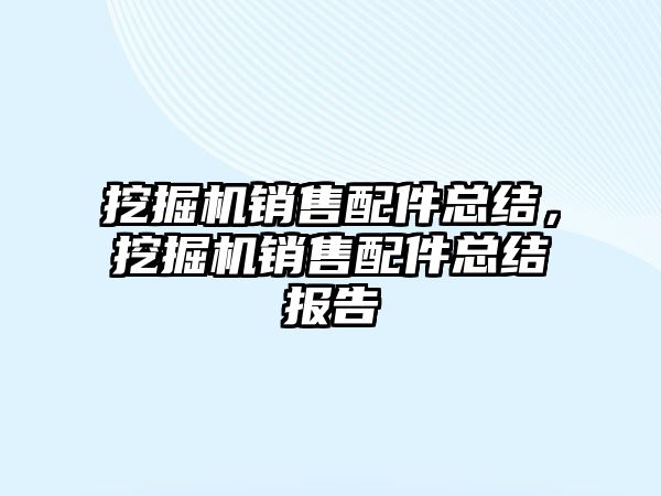 挖掘機銷售配件總結(jié)，挖掘機銷售配件總結(jié)報告