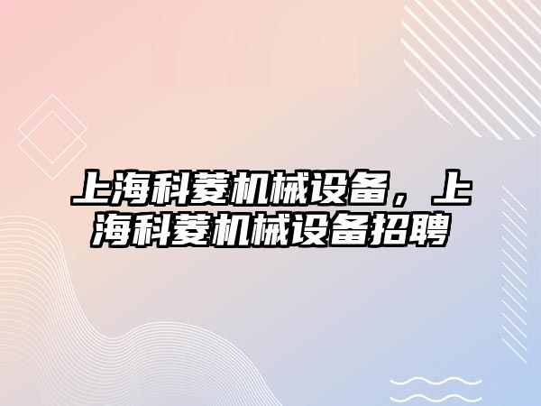 上?？屏鈾C械設(shè)備，上?？屏鈾C械設(shè)備招聘