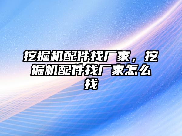 挖掘機(jī)配件找廠家，挖掘機(jī)配件找廠家怎么找