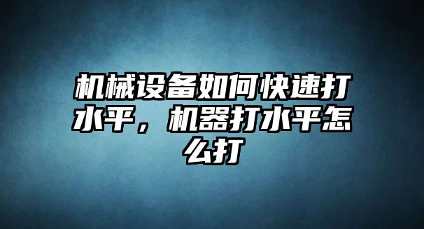 機(jī)械設(shè)備如何快速打水平，機(jī)器打水平怎么打