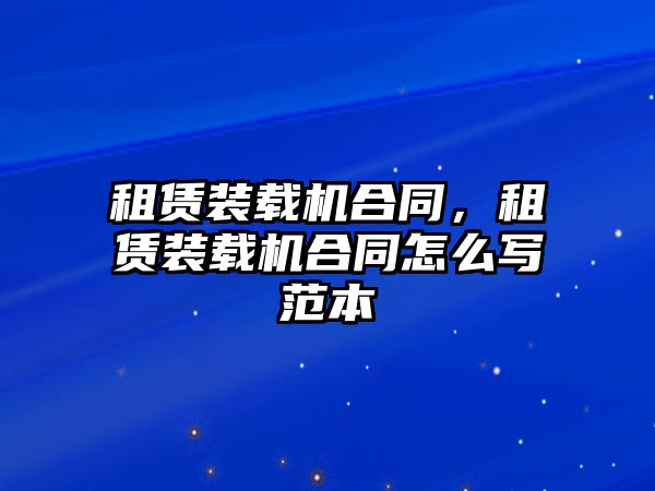 租賃裝載機(jī)合同，租賃裝載機(jī)合同怎么寫范本