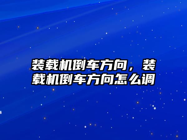 裝載機倒車方向，裝載機倒車方向怎么調